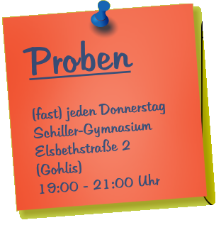 Proben  (fast) jeden Donnerstag Schiller-Gymnasium Elsbethstra�e 2 (Gohlis) 19:00 - 21:00 Uhr